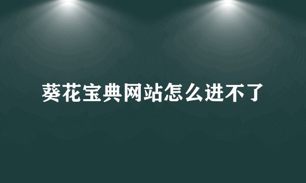 葵花宝典网站怎么进不了