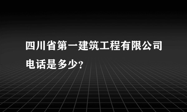 四川省第一建筑工程有限公司电话是多少？