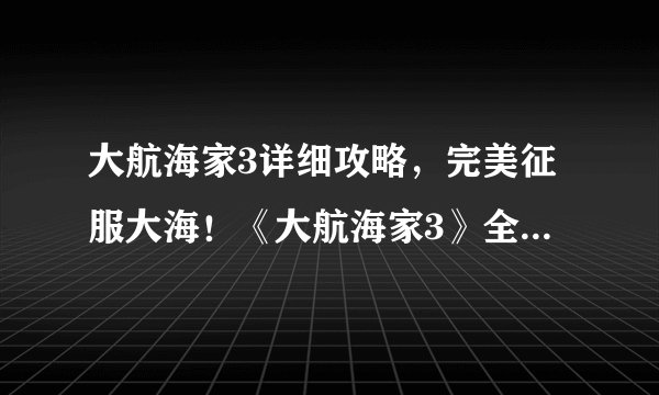 大航海家3详细攻略，完美征服大海！《大航海家3》全面攻略分享
