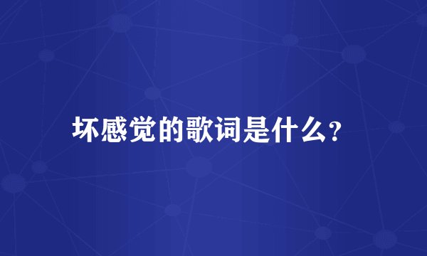 坏感觉的歌词是什么？
