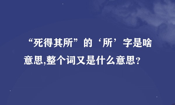 “死得其所”的‘所’字是啥意思,整个词又是什么意思？