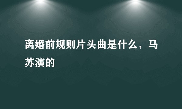 离婚前规则片头曲是什么，马苏演的