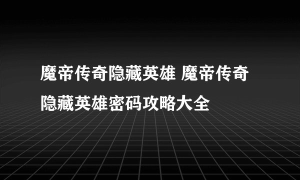 魔帝传奇隐藏英雄 魔帝传奇隐藏英雄密码攻略大全