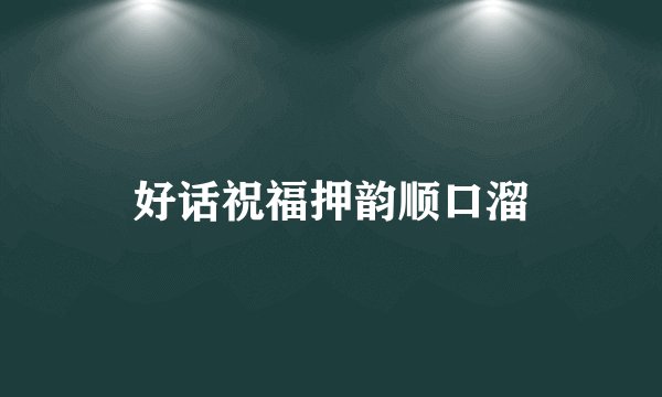 好话祝福押韵顺口溜