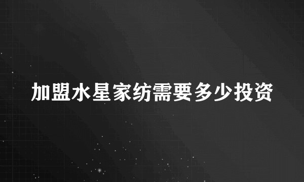 加盟水星家纺需要多少投资
