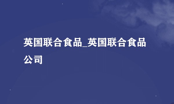 英国联合食品_英国联合食品公司
