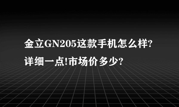 金立GN205这款手机怎么样?详细一点!市场价多少?