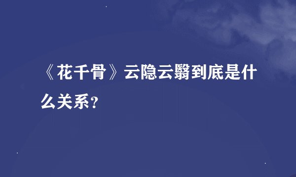 《花千骨》云隐云翳到底是什么关系？
