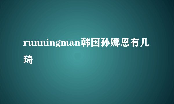 runningman韩国孙娜恩有几琦