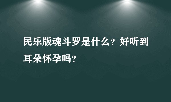 民乐版魂斗罗是什么？好听到耳朵怀孕吗？