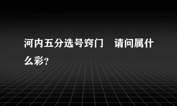 河内五分选号窍门	请问属什么彩？
