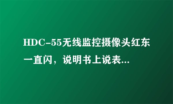 HDC-55无线监控摄像头红东一直闪，说明书上说表明家庭网络出现问题 怎么解决呢？