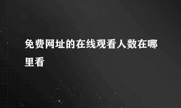 免费网址的在线观看人数在哪里看