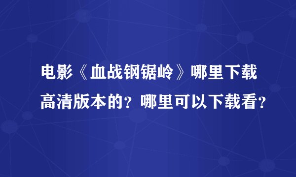 电影《血战钢锯岭》哪里下载高清版本的？哪里可以下载看？