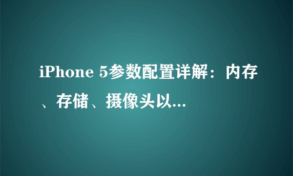 iPhone 5参数配置详解：内存、存储、摄像头以及其他功能全面解析