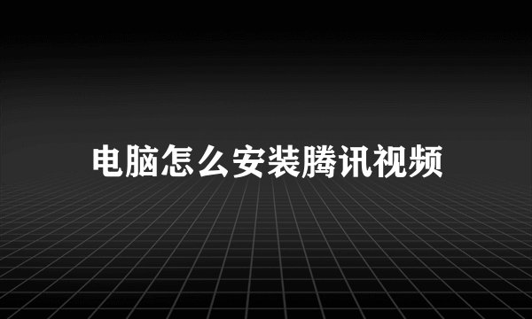 电脑怎么安装腾讯视频