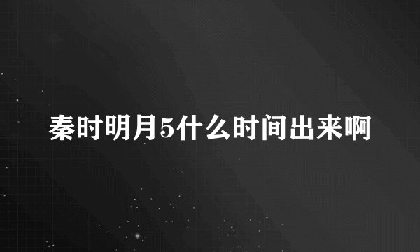 秦时明月5什么时间出来啊