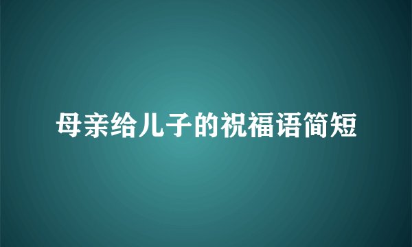 母亲给儿子的祝福语简短