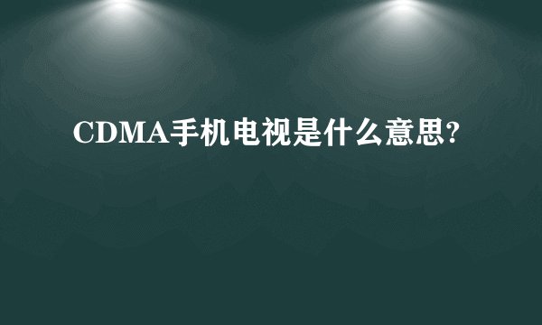 CDMA手机电视是什么意思?