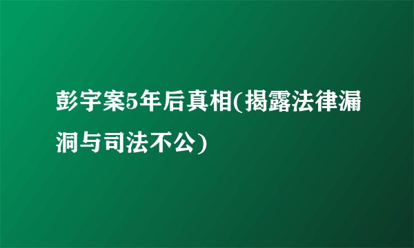 彭宇案5年后真相(揭露法律漏洞与司法不公)