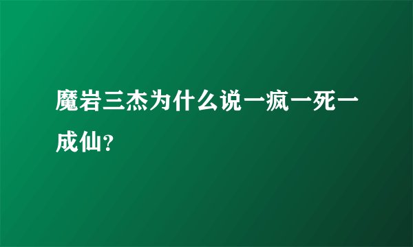 魔岩三杰为什么说一疯一死一成仙？