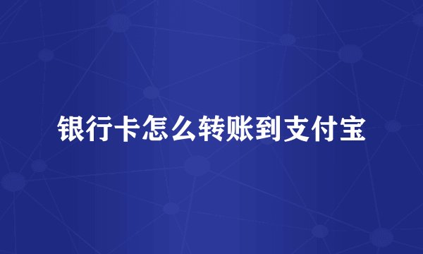 银行卡怎么转账到支付宝