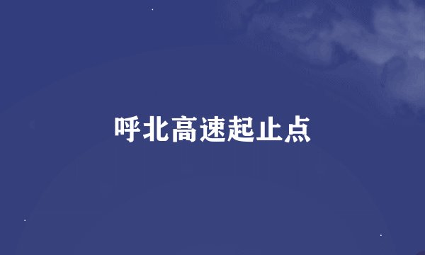 呼北高速起止点