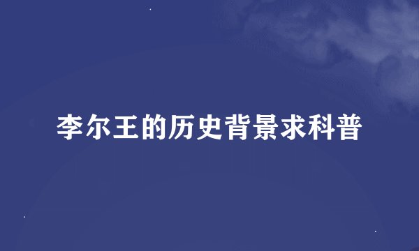 李尔王的历史背景求科普