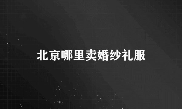 北京哪里卖婚纱礼服