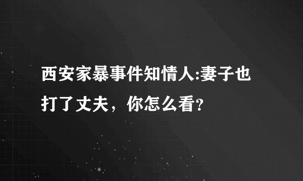 西安家暴事件知情人:妻子也打了丈夫，你怎么看？