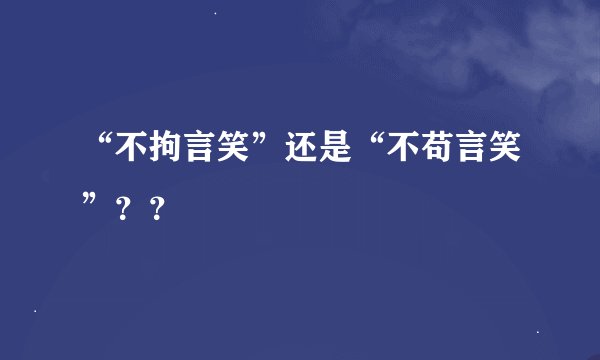 “不拘言笑”还是“不苟言笑”？？