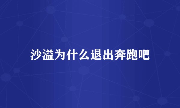 沙溢为什么退出奔跑吧