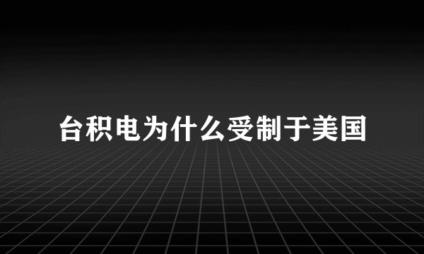 台积电为什么受制于美国