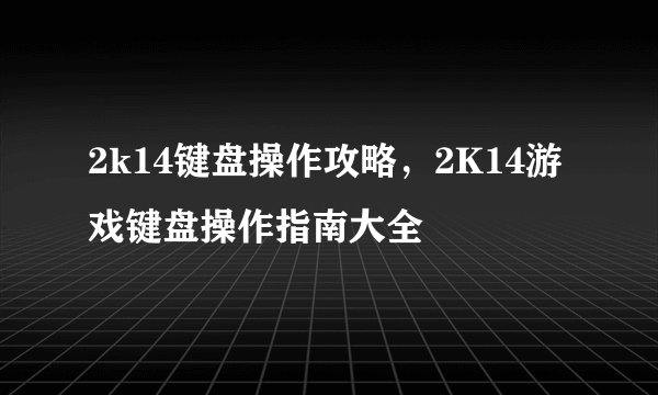 2k14键盘操作攻略，2K14游戏键盘操作指南大全