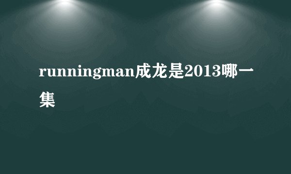 runningman成龙是2013哪一集