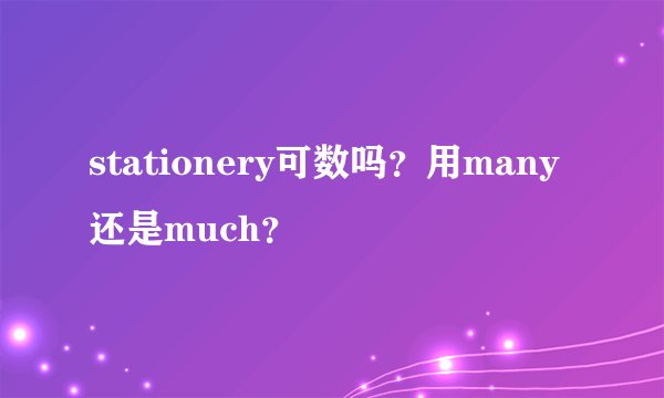 stationery可数吗？用many还是much？
