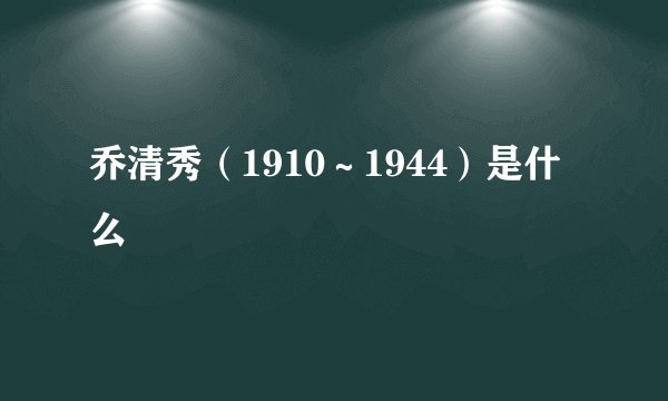 乔清秀（1910～1944）是什么