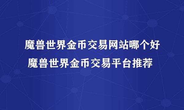 魔兽世界金币交易网站哪个好 魔兽世界金币交易平台推荐