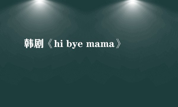 韩剧《hi bye mama》