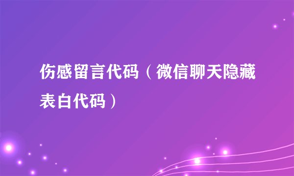 伤感留言代码(微信聊天隐藏表白代码)