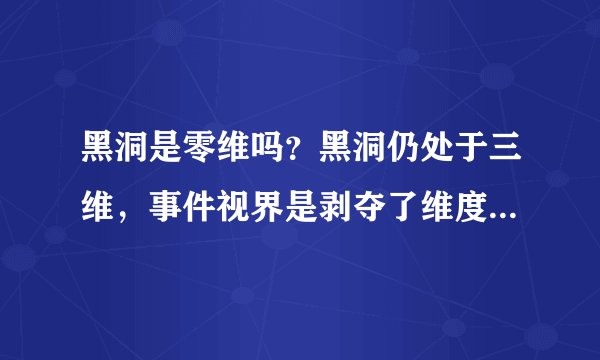 黑洞是零维吗？黑洞仍处于三维，事件视界是剥夺了维度的二维空间