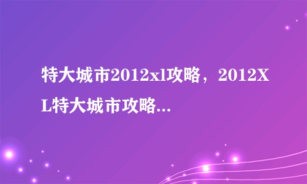 特大城市2012xl攻略，2012XL特大城市攻略，游戏高手必备！