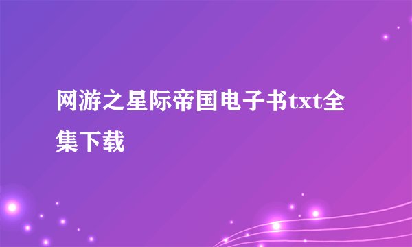 网游之星际帝国电子书txt全集下载
