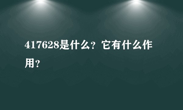 417628是什么？它有什么作用？