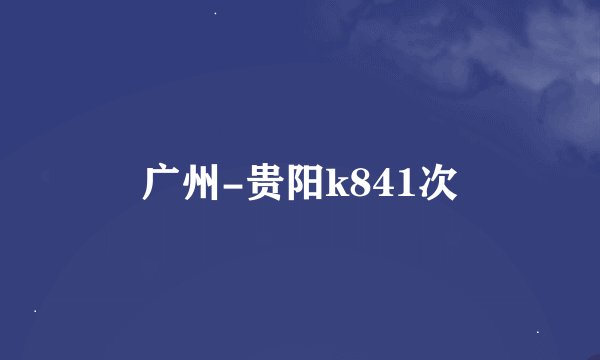 广州-贵阳k841次