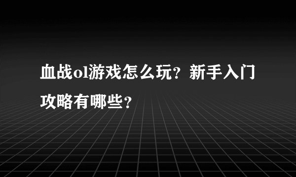 血战ol游戏怎么玩？新手入门攻略有哪些？