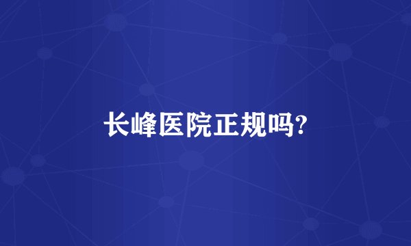 长峰医院正规吗?