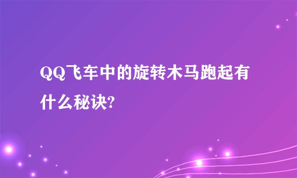 QQ飞车中的旋转木马跑起有什么秘诀?