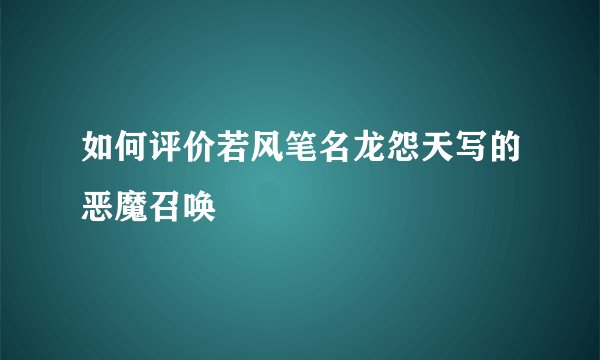 如何评价若风笔名龙怨天写的恶魔召唤