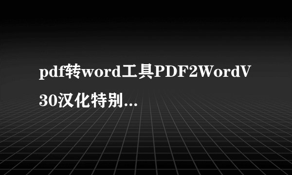 pdf转word工具PDF2WordV30汉化特别版pdf转word工具PDF2WordV30汉化特别版功能简介
